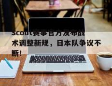 九游-Scout赛事官方发布战术调整新规，日本队争议不断！的简单介绍